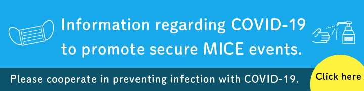 Information regarding COVID-19 to promote secure MICE events. Click here